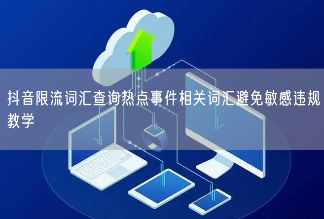 抖音限流词汇查询热点事件相关词汇避免敏感违规教学