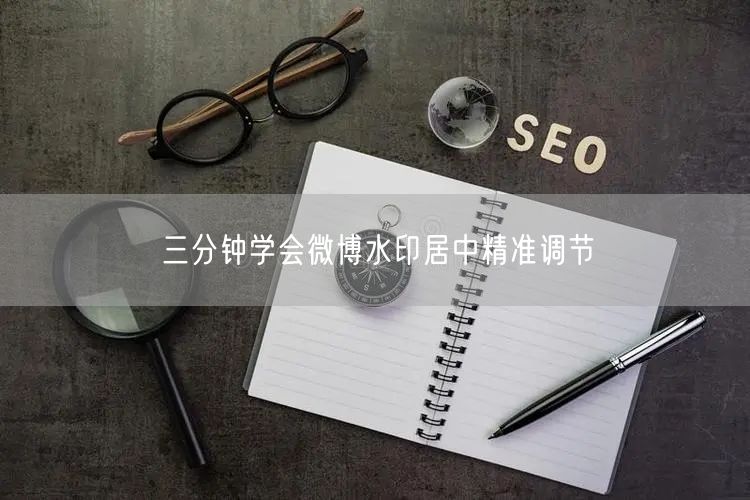三分钟学会微博水印居中精准调节