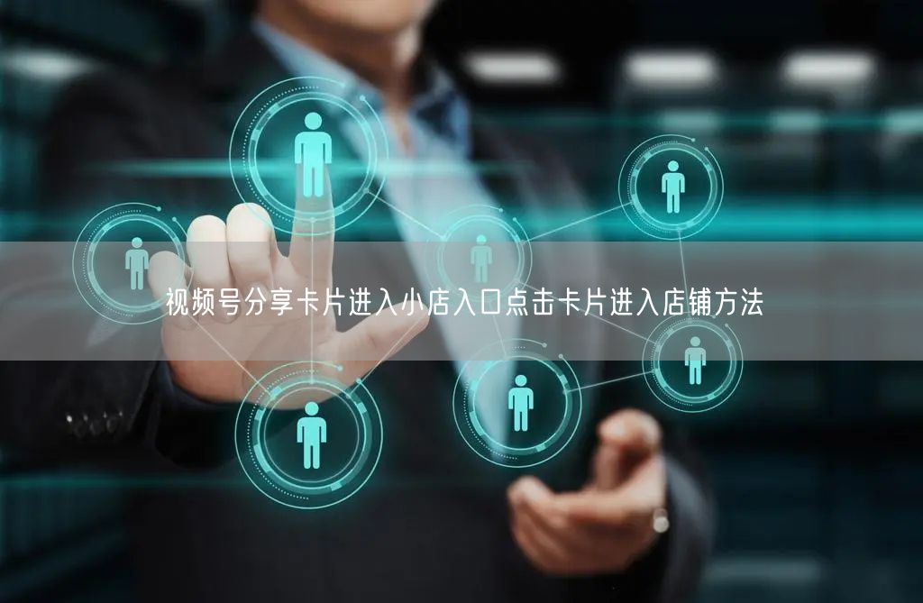 视频号分享卡片进入小店入口点击卡片进入店铺方法