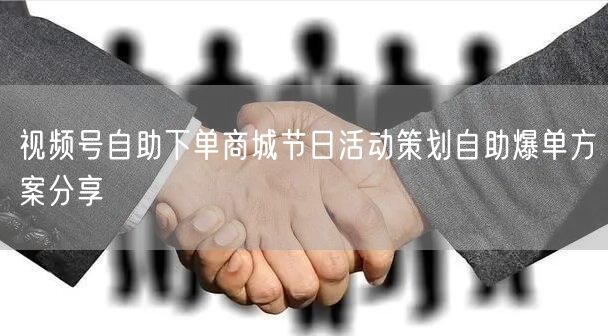 视频号自助下单商城节日活动策划自助爆单方案分享