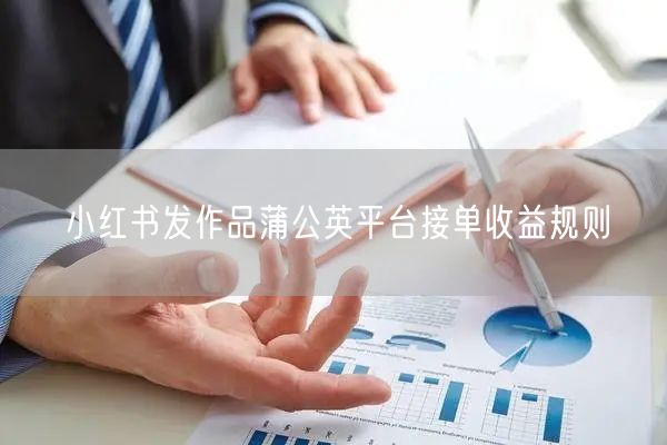 小红书发作品蒲公英平台接单收益规则
