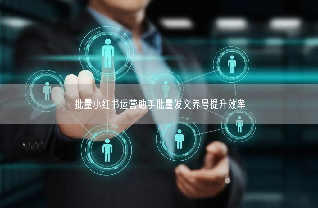 批量小红书运营助手批量发文养号提升效率