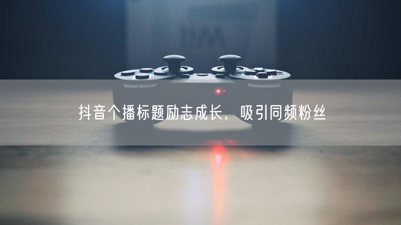 抖音个播标题励志成长，吸引同频粉丝