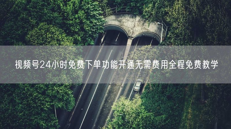 视频号24小时免费下单功能开通无需费用全程免费教学