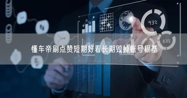 懂车帝刷点赞短期好看长期毁掉账号根基