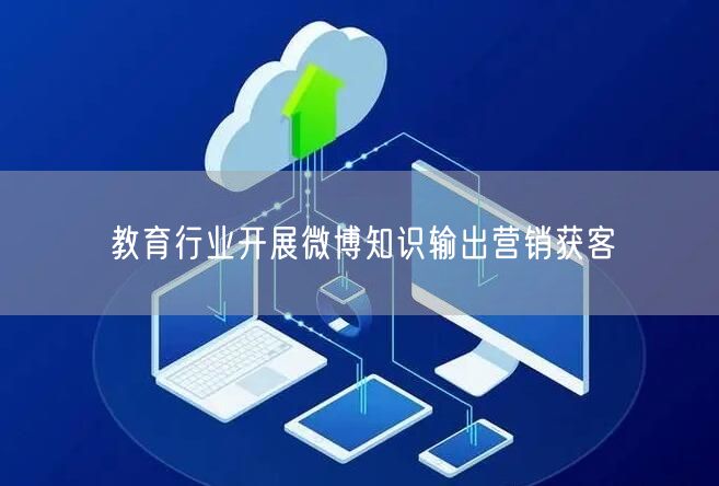 教育行业开展微博知识输出营销获客