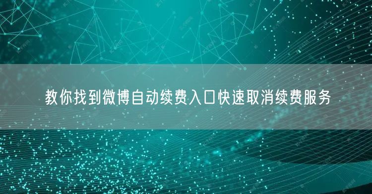 教你找到微博自动续费入口快速取消续费服务