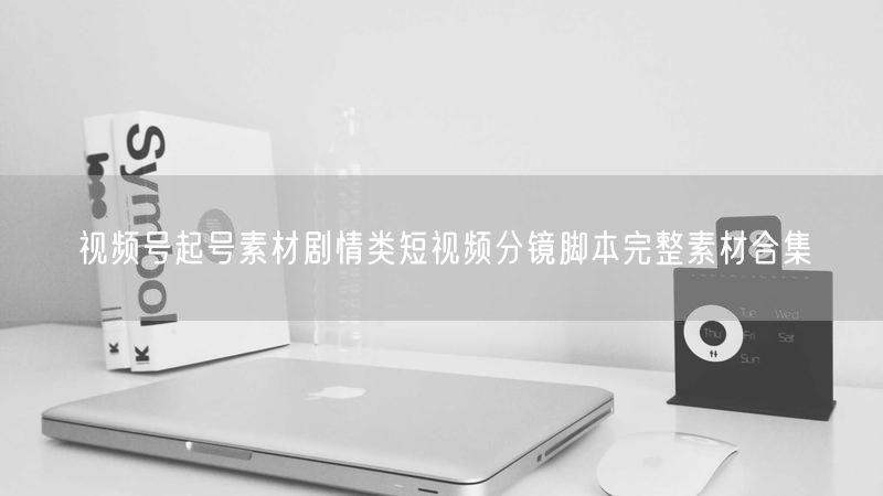 视频号起号素材剧情类短视频分镜脚本完整素材合集