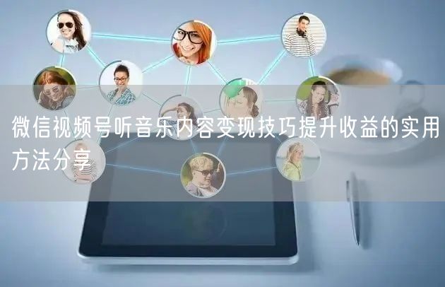 微信视频号听音乐内容变现技巧提升收益的实用方法分享