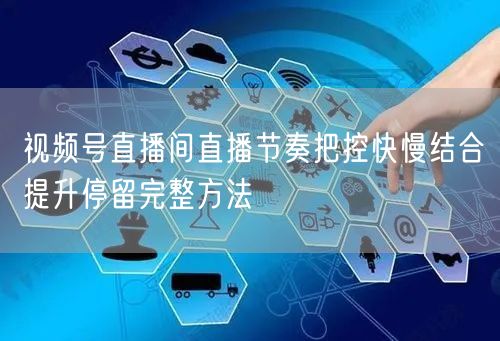 视频号直播间直播节奏把控快慢结合提升停留完整方法