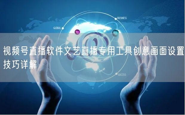 视频号直播软件文艺直播专用工具创意画面设置技巧详解