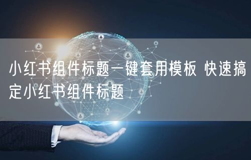 小红书组件标题一键套用模板 快速搞定小红书组件标题