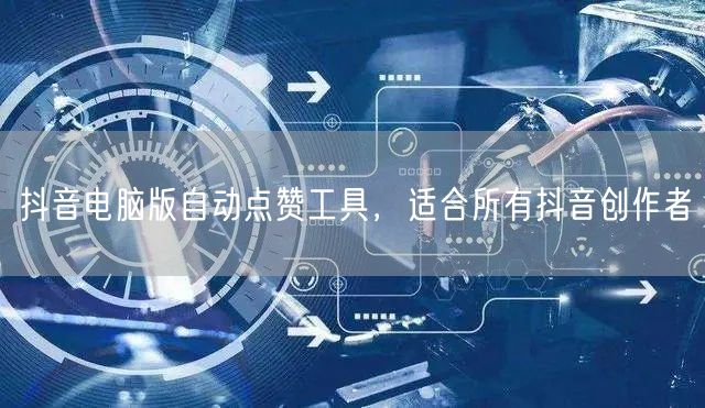 抖音电脑版自动点赞工具，适合所有抖音创作者