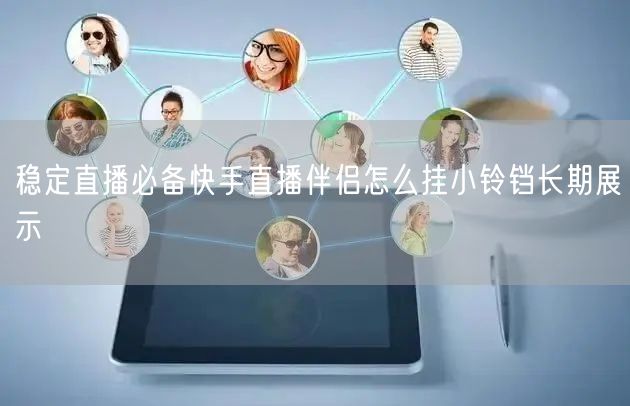 稳定直播必备快手直播伴侣怎么挂小铃铛长期展示