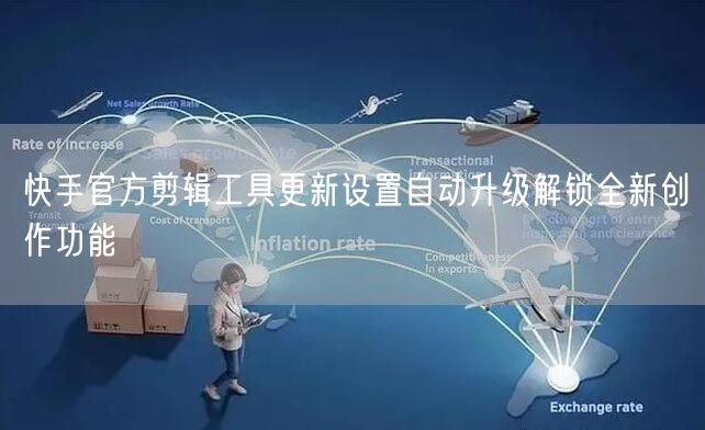 快手官方剪辑工具更新设置自动升级解锁全新创作功能