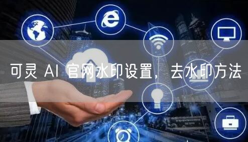 可灵 AI 官网水印设置，去水印方法