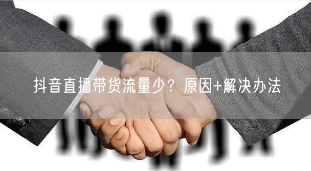 抖音直播带货流量少？原因+解决办法