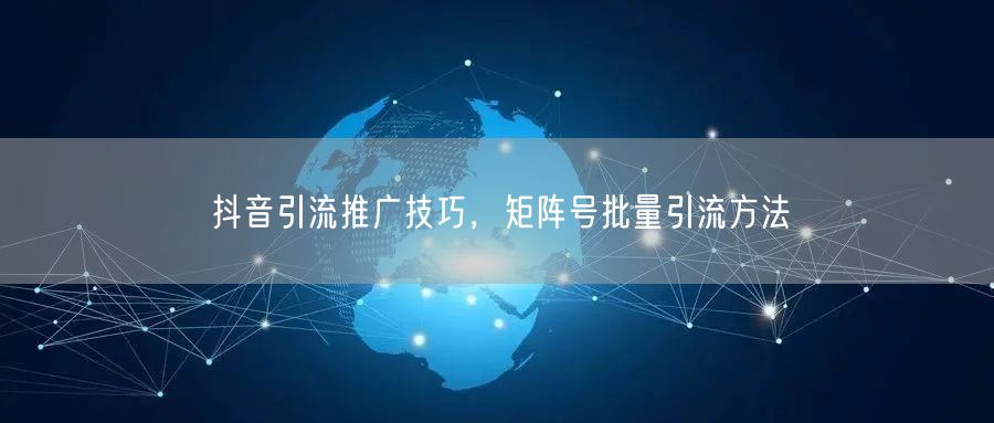 抖音引流推广技巧，矩阵号批量引流方法