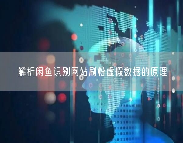 解析闲鱼识别网站刷粉虚假数据的原理