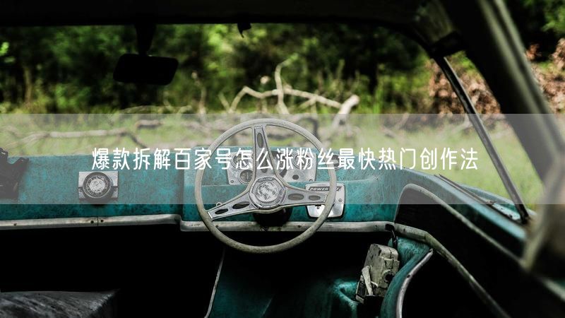 爆款拆解百家号怎么涨粉丝最快热门创作法