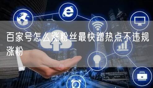 百家号怎么涨粉丝最快蹭热点不违规涨粉
