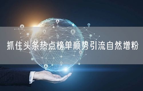抓住头条热点榜单顺势引流自然增粉