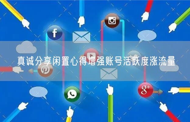真诚分享闲置心得增强账号活跃度涨流量