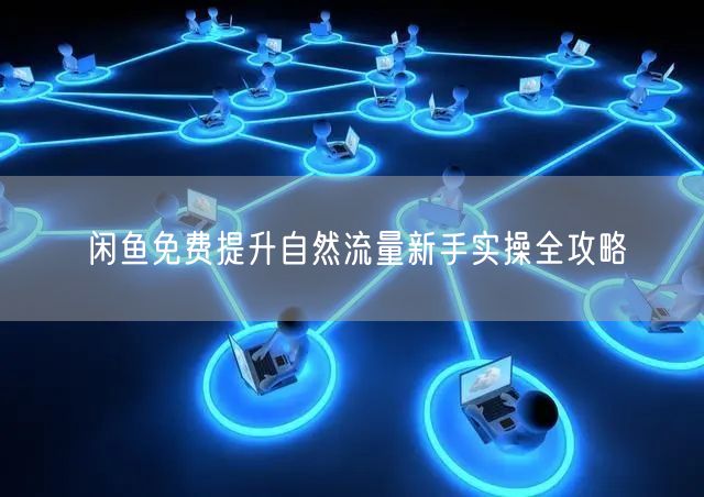闲鱼免费提升自然流量新手实操全攻略