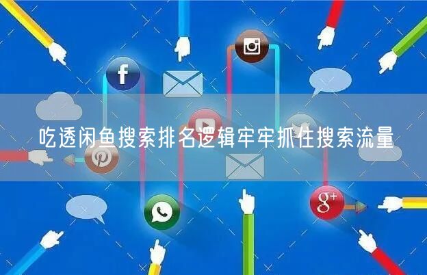 吃透闲鱼搜索排名逻辑牢牢抓住搜索流量