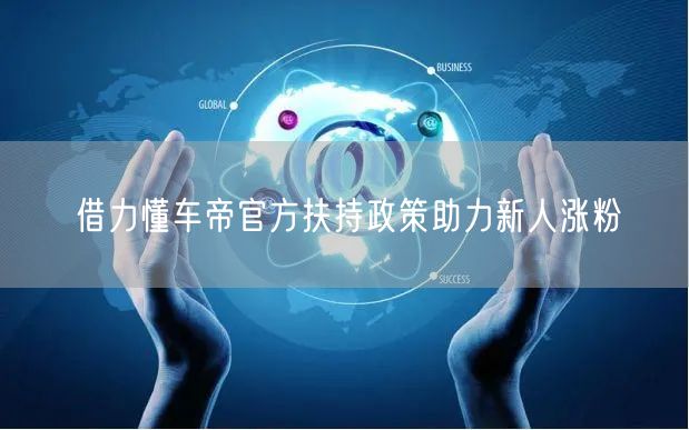 借力懂车帝官方扶持政策助力新人涨粉