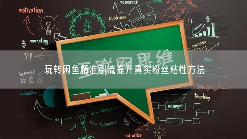 玩转闲鱼精准引流提升真实粉丝粘性方法