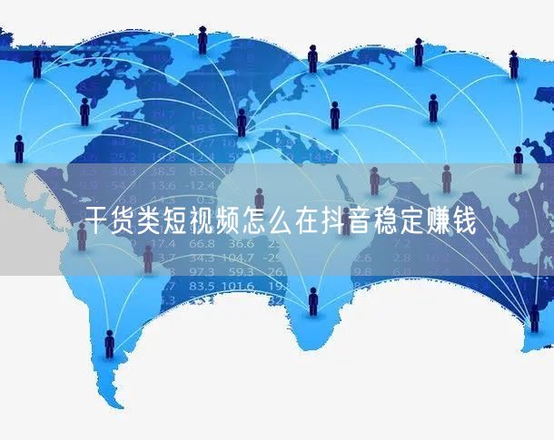 干货类短视频怎么在抖音稳定赚钱