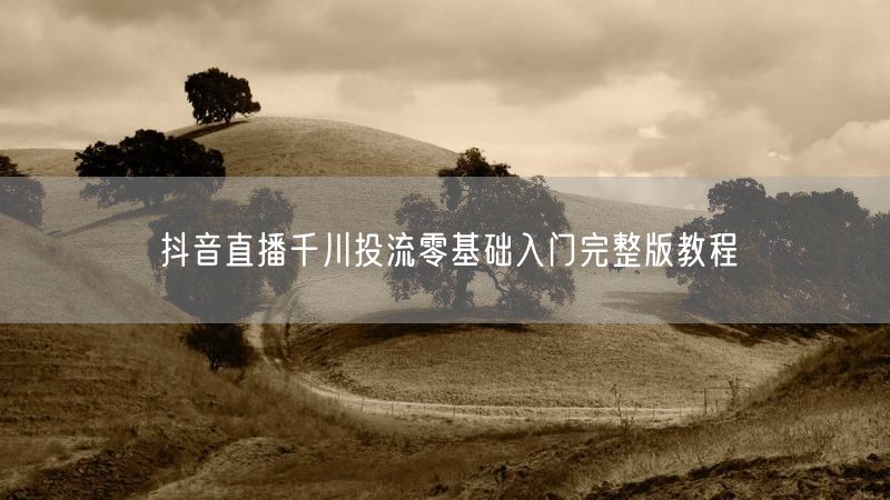 抖音直播千川投流零基础入门完整版教程