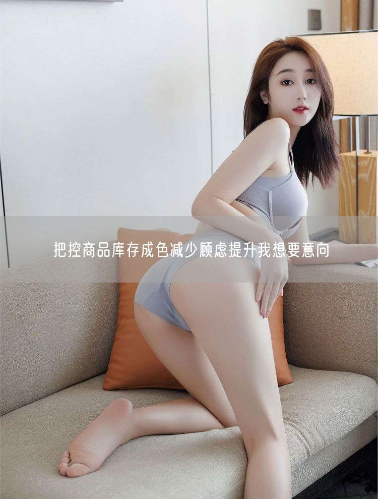 把控商品库存成色减少顾虑提升我想要意向