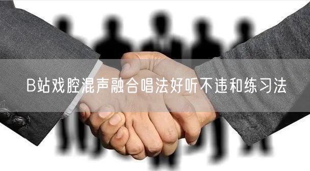 B站戏腔混声融合唱法好听不违和练习法