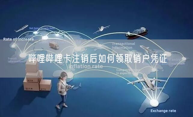 哔哩哔哩卡注销后如何领取销户凭证