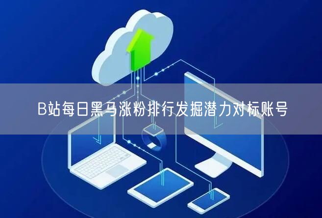 B站每日黑马涨粉排行发掘潜力对标账号