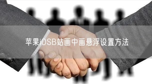 苹果iOSB站画中画悬浮设置方法