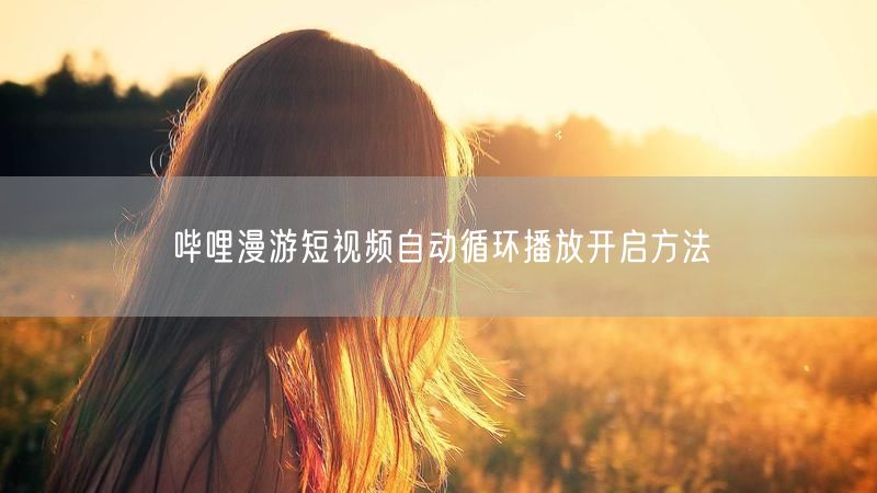 哔哩漫游短视频自动循环播放开启方法
