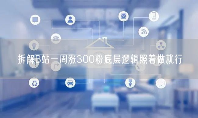 拆解B站一周涨300粉底层逻辑照着做就行